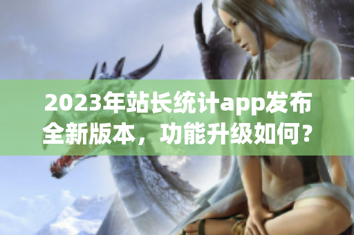 2023年站长统计app发布全新版本，功能升级如何？