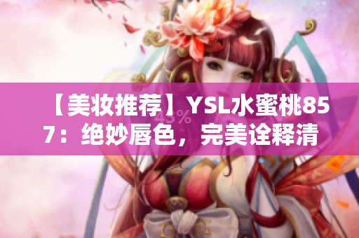 【美妆推荐】YSL水蜜桃857：绝妙唇色，完美诠释清新自然