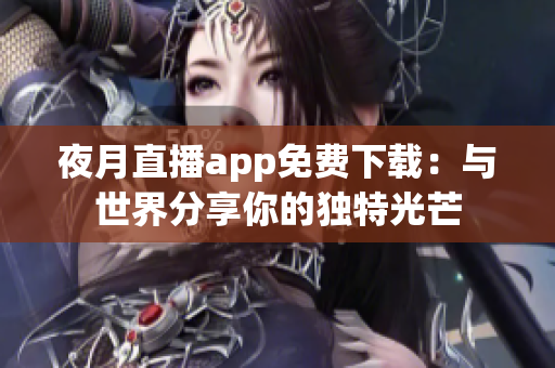 夜月直播app免费下载：与世界分享你的独特光芒