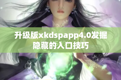 升级版xkdspapp4.0发掘隐藏的入口技巧