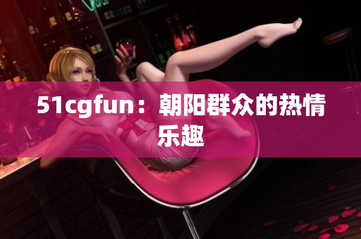 51cgfun：朝阳群众的热情乐趣