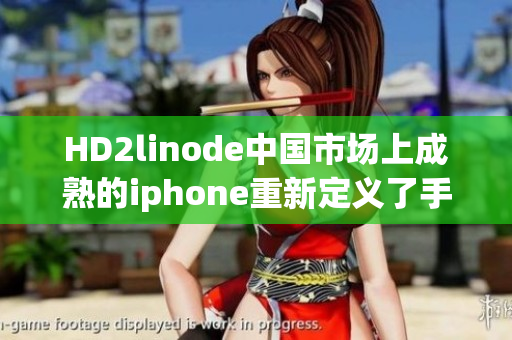 HD2linode中国市场上成熟的iphone重新定义了手机体验