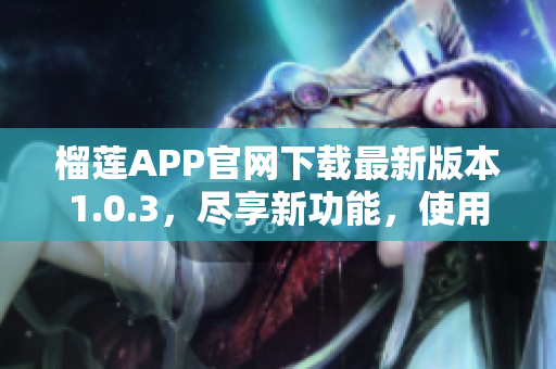 榴莲APP官网下载最新版本1.0.3，尽享新功能，使用更便捷