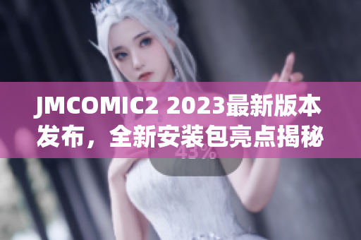 JMCOMIC2 2023最新版本发布，全新安装包亮点揭秘