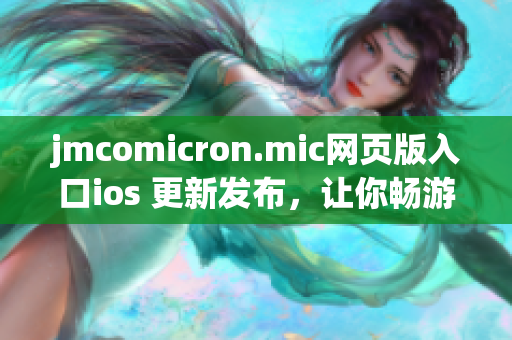 jmcomicron.mic网页版入口ios 更新发布，让你畅游精彩漫画世界