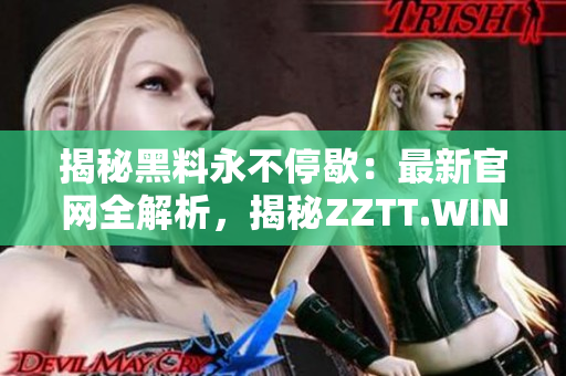 揭秘黑料永不停歇：最新官网全解析，揭秘ZZTT.WIN的神秘面纱