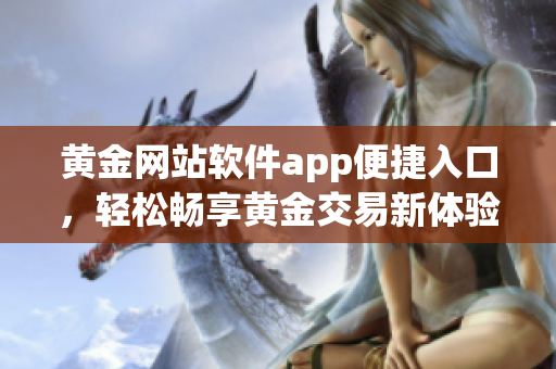 黄金网站软件app便捷入口，轻松畅享黄金交易新体验