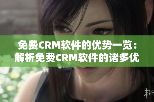 免费CRM软件的优势一览：解析免费CRM软件的诸多优点