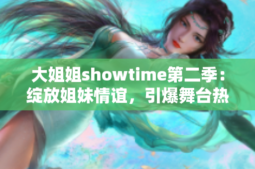 大姐姐showtime第二季：绽放姐妹情谊，引爆舞台热情