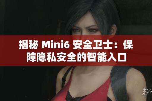 揭秘 Mini6 安全卫士：保障隐私安全的智能入口