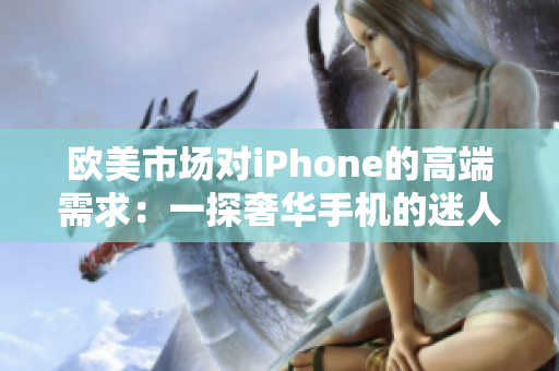 欧美市场对iPhone的高端需求：一探奢华手机的迷人魅力