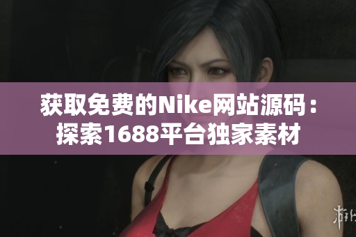 获取免费的Nike网站源码：探索1688平台独家素材