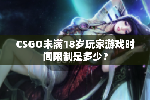 CSGO未满18岁玩家游戏时间限制是多少？