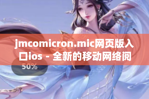 jmcomicron.mic网页版入口ios－全新的移动网络阅读体验