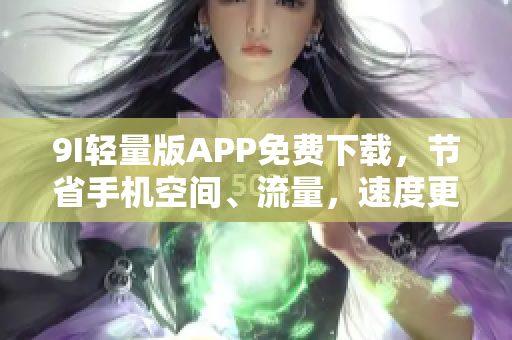 9I轻量版APP免费下载，节省手机空间、流量，速度更快