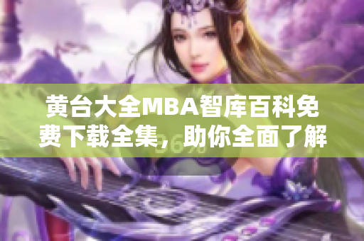 黄台大全MBA智库百科免费下载全集，助你全面了解商业管理知识