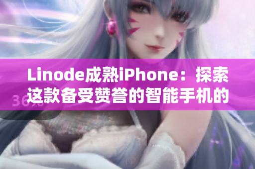 Linode成熟iPhone：探索这款备受赞誉的智能手机的卓越功能和先进技术