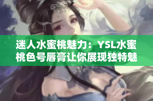 迷人水蜜桃魅力：YSL水蜜桃色号唇膏让你展现独特魅力