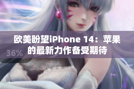 欧美盼望iPhone 14：苹果的最新力作备受期待