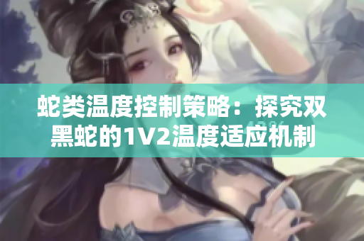 蛇类温度控制策略：探究双黑蛇的1V2温度适应机制