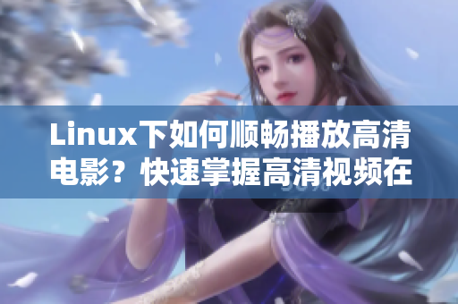 Linux下如何顺畅播放高清电影？快速掌握高清视频在Linux中的播放方法