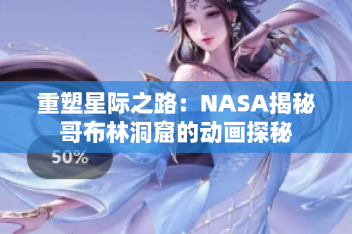 重塑星际之路：NASA揭秘哥布林洞窟的动画探秘