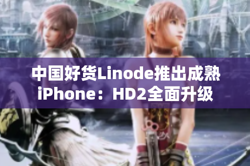 中国好货Linode推出成熟iPhone：HD2全面升级