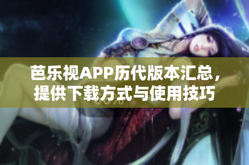 芭乐视APP历代版本汇总，提供下载方式与使用技巧