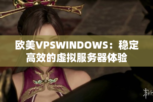 欧美VPSWINDOWS：稳定高效的虚拟服务器体验