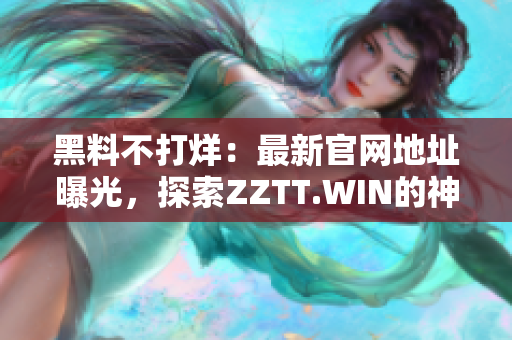 黑料不打烊：最新官网地址曝光，探索ZZTT.WIN的神秘世界