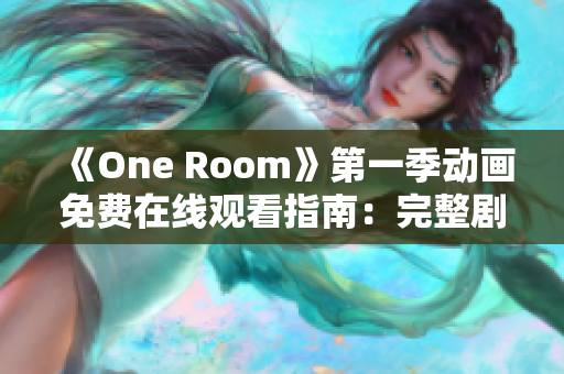 《One Room》第一季动画免费在线观看指南：完整剧集尽在此！