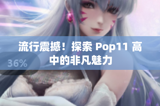 流行震撼！探索 Pop11 高中的非凡魅力