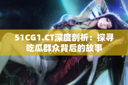 51CG1.CT深度剖析：探寻吃瓜群众背后的故事