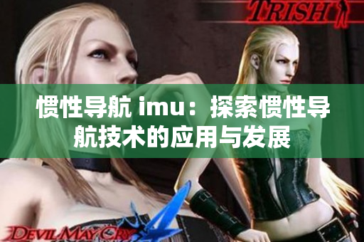 惯性导航 imu：探索惯性导航技术的应用与发展