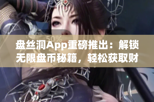 盘丝洞App重磅推出：解锁无限盘币秘籍，轻松获取财富与权力！