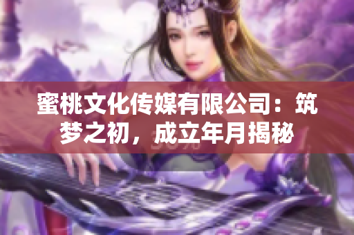 蜜桃文化传媒有限公司：筑梦之初，成立年月揭秘