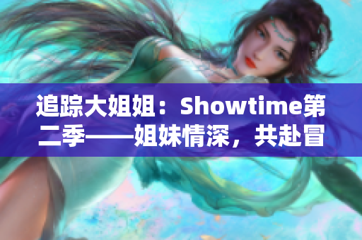 追踪大姐姐：Showtime第二季——姐妹情深，共赴冒险之旅