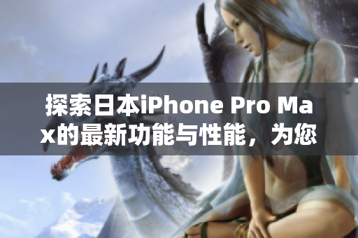 探索日本iPhone Pro Max的最新功能与性能，为您揭示其卓越之处