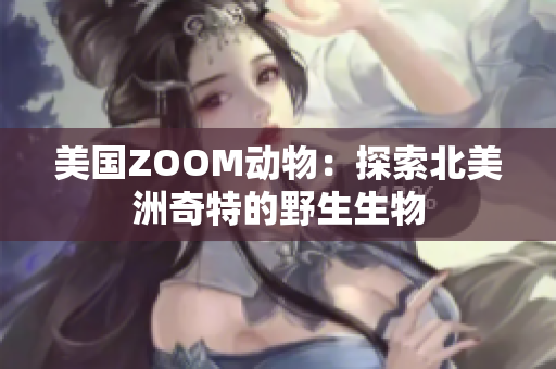 美国ZOOM动物：探索北美洲奇特的野生生物