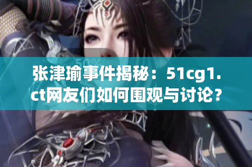 张津瑜事件揭秘：51cg1.ct网友们如何围观与讨论？