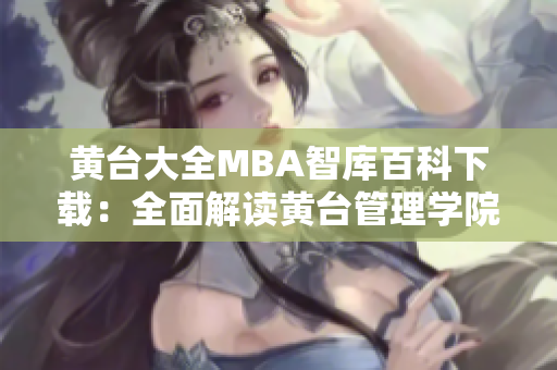 黄台大全MBA智库百科下载：全面解读黄台管理学院MBA课程及资源