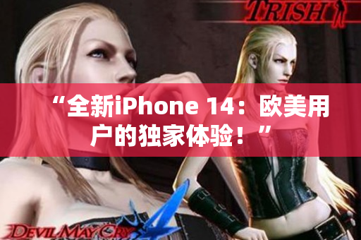 “全新iPhone 14：欧美用户的独家体验！”