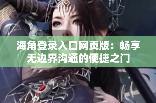 海角登录入口网页版：畅享无边界沟通的便捷之门