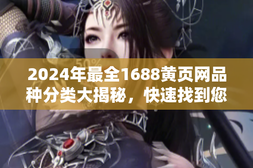 2024年最全1688黄页网品种分类大揭秘，快速找到您需要的商业资源