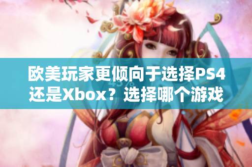 欧美玩家更倾向于选择PS4还是Xbox？选择哪个游戏机？