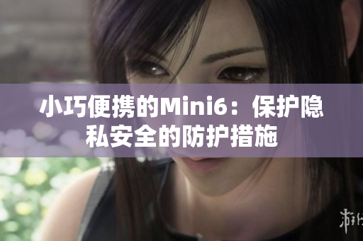 小巧便携的Mini6：保护隐私安全的防护措施