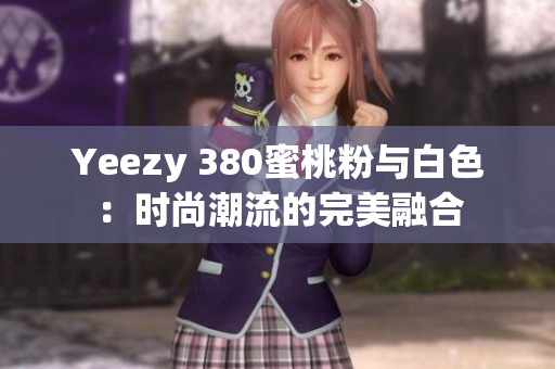 Yeezy 380蜜桃粉与白色：时尚潮流的完美融合