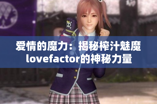 爱情的魔力：揭秘榨汁魅魔lovefactor的神秘力量