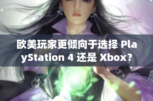 欧美玩家更倾向于选择 PlayStation 4 还是 Xbox？