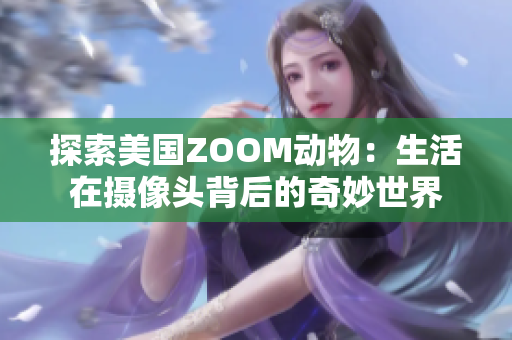 探索美国ZOOM动物：生活在摄像头背后的奇妙世界